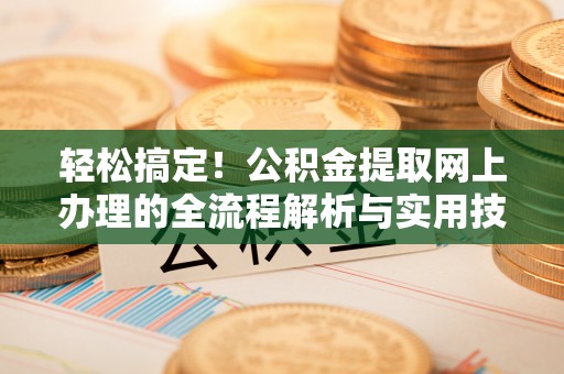 辽宁轻松搞定！公积金提取网上办理的全流程解析与实用技巧