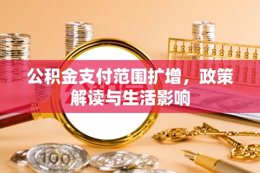 辽宁公积金支付范围扩增，政策解读与生活影响
