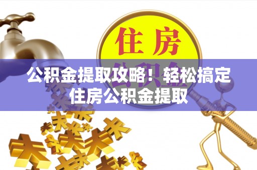辽宁公积金提取攻略！轻松搞定住房公积金提取