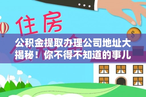 辽宁公积金提取办理公司地址大揭秘！你不得不知道的事儿