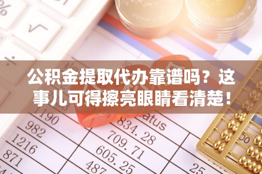 辽宁公积金提取代办靠谱吗？这事儿可得擦亮眼睛看清楚！
