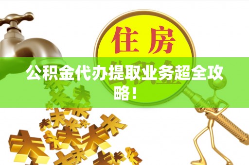 辽宁公积金代办提取业务超全攻略！