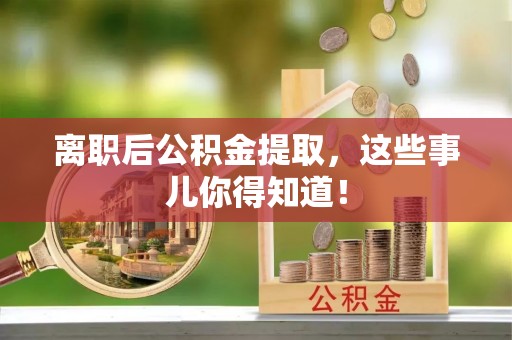 辽宁离职后公积金提取，这些事儿你得知道！