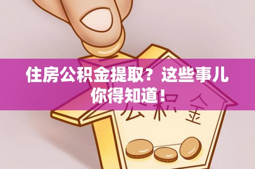 辽宁住房公积金提取？这些事儿你得知道！