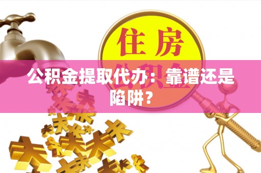辽宁公积金提取代办：靠谱还是陷阱？