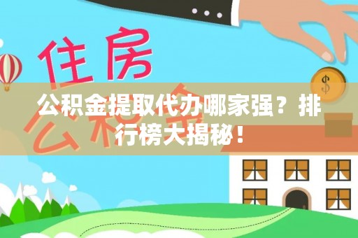 辽宁公积金提取代办哪家强？排行榜大揭秘！