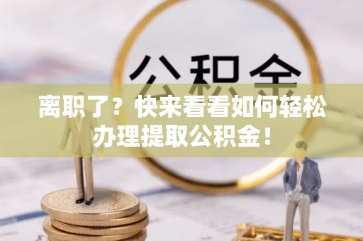 辽宁离职了？快来看看如何轻松办理提取公积金！