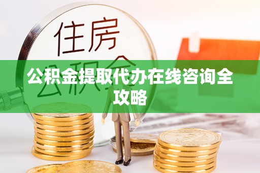 辽宁公积金提取代办在线咨询全攻略