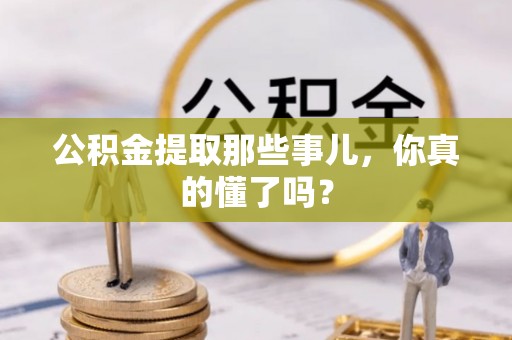 辽宁公积金提取那些事儿，你真的懂了吗？