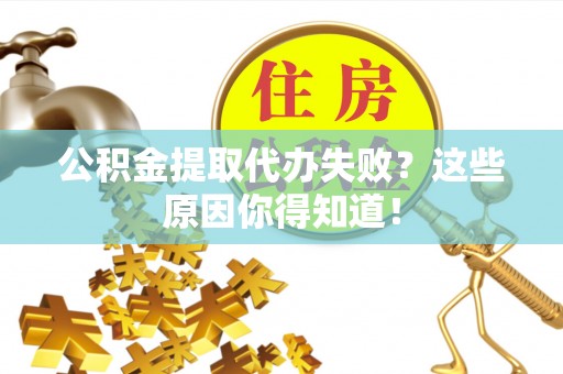 辽宁公积金提取代办失败？这些原因你得知道！