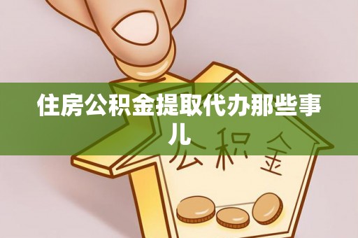 辽宁住房公积金提取代办那些事儿