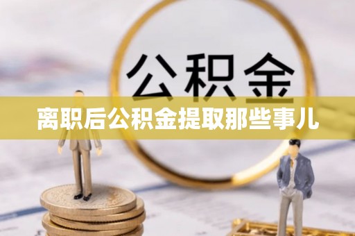 辽宁离职后公积金提取那些事儿