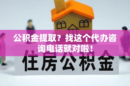 辽宁公积金提取？找这个代办咨询电话就对啦！
