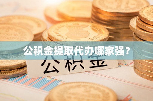 辽宁公积金提取代办哪家强？