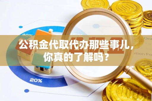 辽宁公积金代取代办那些事儿，你真的了解吗？