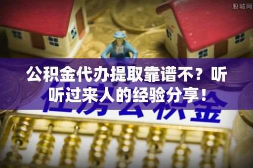 辽宁公积金代办提取靠谱不？听听过来人的经验分享！