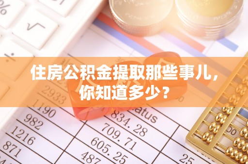 辽宁住房公积金提取那些事儿，你知道多少？