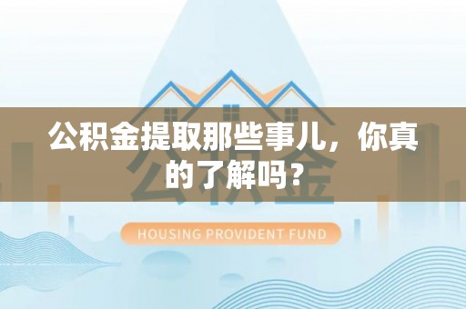 辽宁公积金提取那些事儿，你真的了解吗？