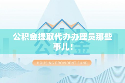 辽宁公积金提取代办办理员那些事儿！