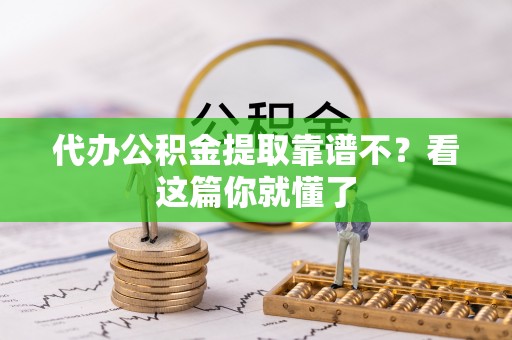 辽宁代办公积金提取靠谱不？看这篇你就懂了