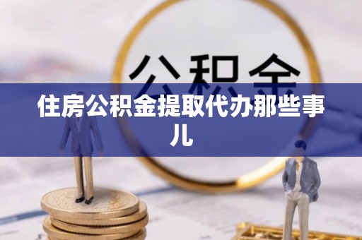 辽宁住房公积金提取代办那些事儿