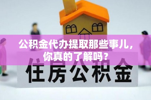 辽宁公积金代办提取那些事儿，你真的了解吗？