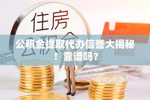 辽宁公积金提取代办信誉大揭秘！靠谱吗？