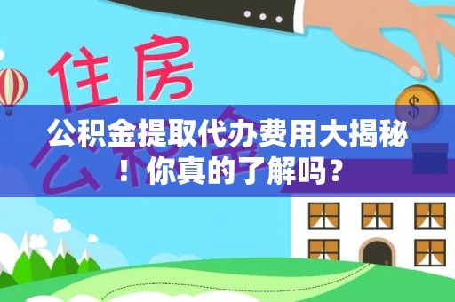 辽宁公积金提取代办费用大揭秘！你真的了解吗？