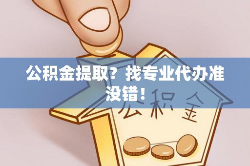 辽宁公积金提取？找专业代办准没错！