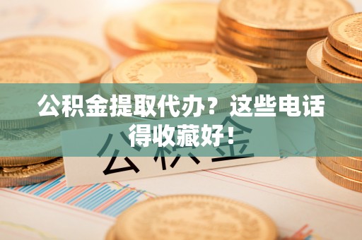 辽宁公积金提取代办？这些电话得收藏好！