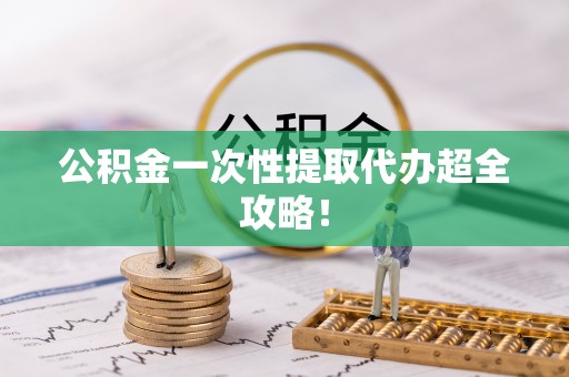 辽宁公积金一次性提取代办超全攻略！