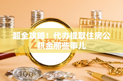 辽宁超全攻略！代办提取住房公积金那些事儿