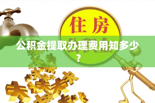 辽宁公积金提取办理费用知多少？