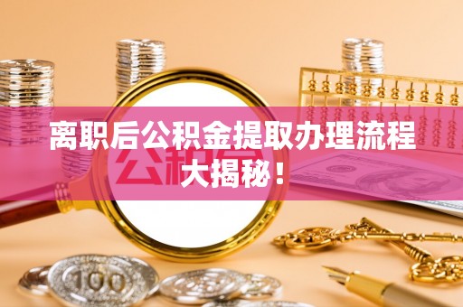 辽宁离职后公积金提取办理流程大揭秘！