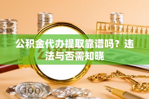辽宁公积金代办提取靠谱吗？违法与否需知晓