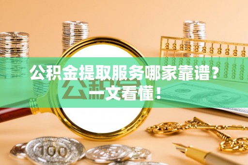 辽宁公积金提取服务哪家靠谱？一文看懂！