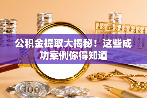 辽宁公积金提取大揭秘！这些成功案例你得知道