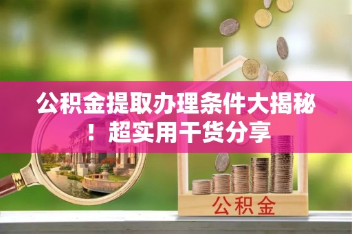 辽宁公积金提取办理条件大揭秘！超实用干货分享