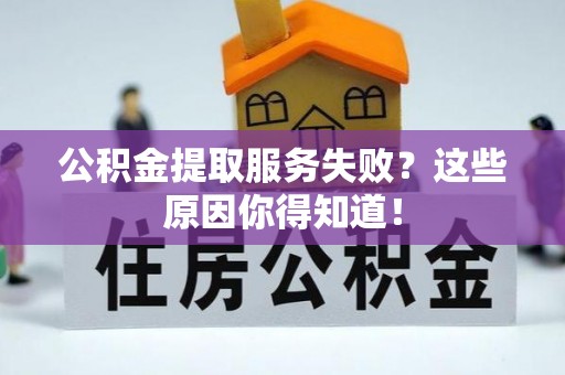 辽宁公积金提取服务失败？这些原因你得知道！