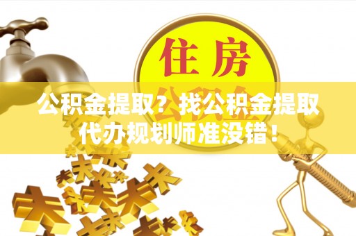 辽宁公积金提取？找公积金提取代办规划师准没错！