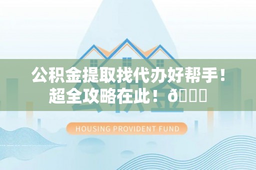 辽宁公积金提取找代办好帮手！超全攻略在此！😎