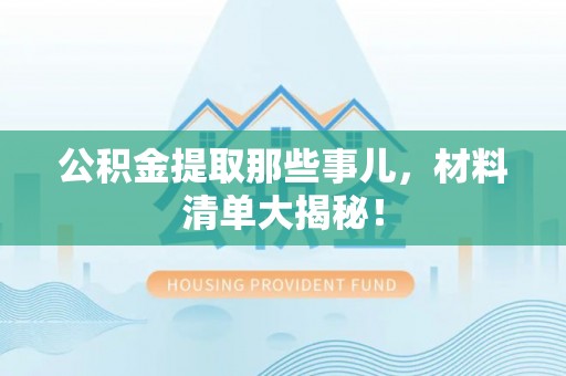 辽宁公积金提取那些事儿，材料清单大揭秘！