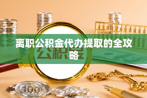 辽宁离职公积金代办提取的全攻略