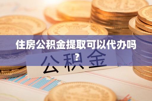 辽宁住房公积金提取可以代办吗？