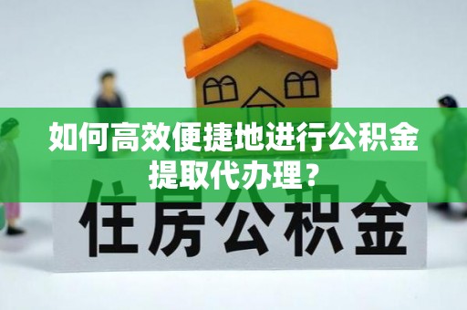 辽宁如何高效便捷地进行公积金提取代办理？