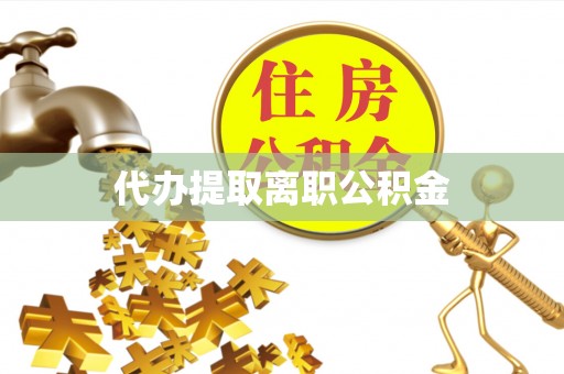辽宁代办提取离职公积金