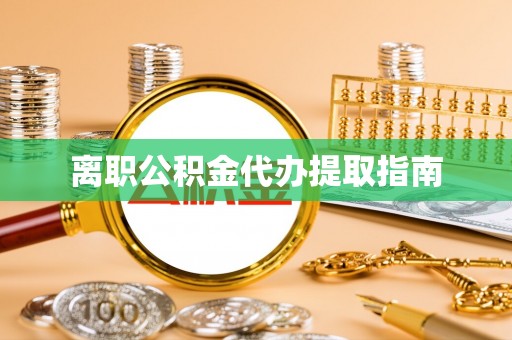 辽宁离职公积金代办提取指南